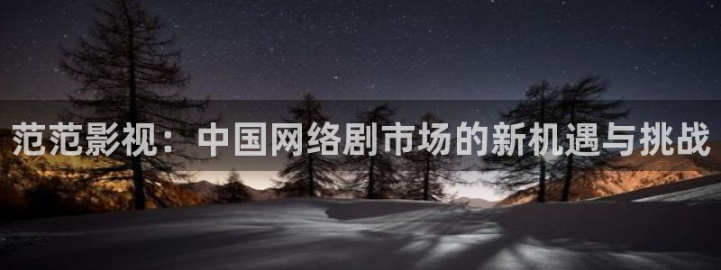 超碰在线视屏：范范影视：中国网络剧市场的新机遇与挑战