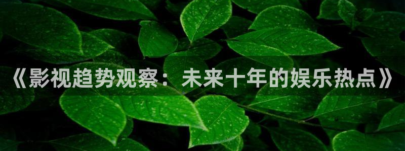 97超碰人人模人人人爽：《影视趋势观察：未来十年的娱乐热点》