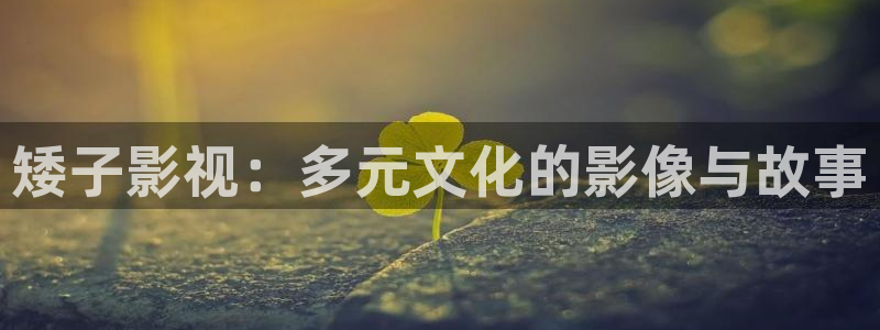91超碰在线cao：矮子影视：多元文化的影像与故事