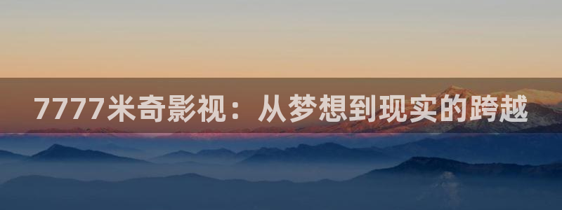超碰在线观看完整版：7777米奇影视：从梦想到现实的跨越