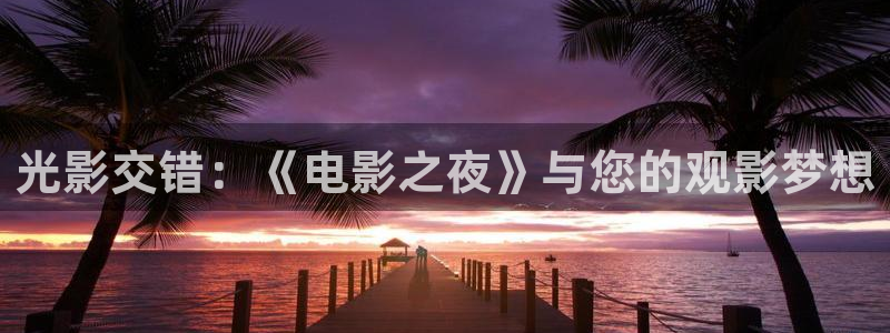 超碰在线地址：光影交错：《电影之夜》与您的观影梦想