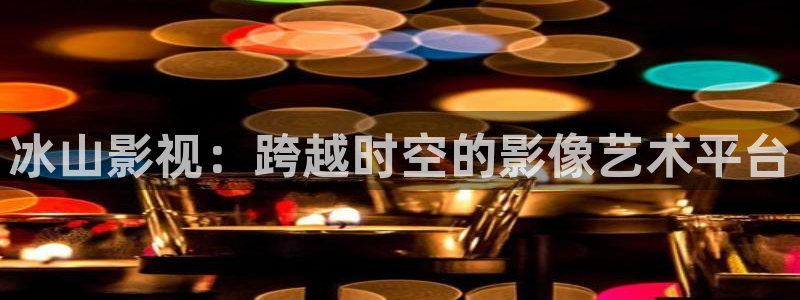 超碰caopor：冰山影视：跨越时空的影像艺术平台